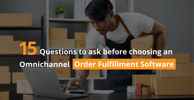 15 Questions to Ask Before Choosing an Omnichannel Order Fulfillment Software