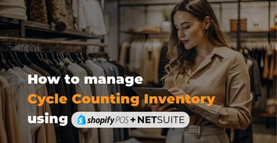 How to Manage Cycle Counting Inventory Using Shopify POS and NetSuite ERP?