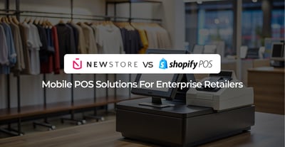 NewStore POS vs Shopify POS: Mobile POS Solutions for Enterprise Retailers